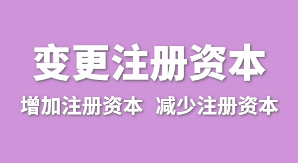 企業(yè)增加注冊資本怎么辦理？（公司變更注冊資金流程有哪些）